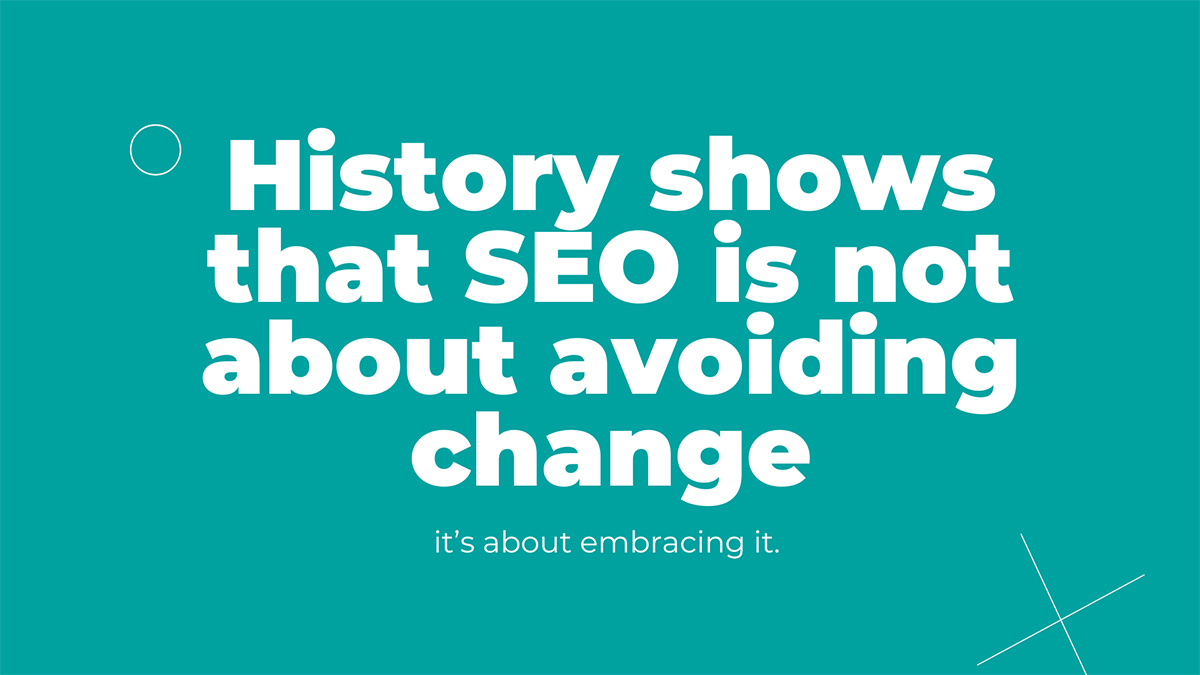 History shows that SEO is not about avoiding change; it’s about embracing it. 